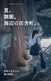 夏。制服。海辺の田舎町。: 存在しなかった、夏の記憶。