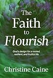 The Faith to Flourish: God’s Design for a Rooted, Resilient, and Fruitful Life