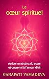  Le cœur spirituel: Le chemin complet, de la première ouverture à la maîtrise spirituelle – Tout sur : le chakra du cœur, le cœur spirituel, l’énergie du ... Manuels pratiques pour une vie consciente)