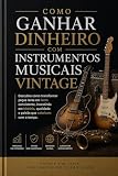 Como ganhar dinheiro com instrumentos musicais vintage.: Aprenda a identificar, adquirir e lucrar com os instrumentos musicais que desafiam a inflação e se valorizam décadas após décadas.