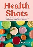 Health Shots: 50 Simple Tonics to Help Improve Immunity, Ease Anxiety, Boost Energy, and More