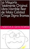 La Mayoría Totalmente Original Libro Horrible Peor de Mala Calidad Cringe Digno Bromas