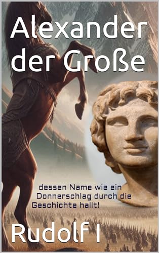 Alexander der Große : dessen Name wie ein Donnerschlag durch die Geschichte hallt! (German Edition)