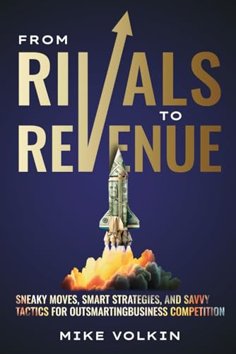 From Rivals To Revenue: Sneaky Moves, Smart Strategies, And Savvy Tactics For Outsmarting Business Competition