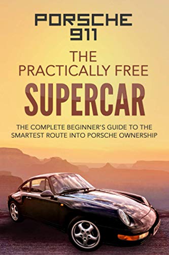 Porsche 911: The Practically Free Supercar: The Complete Beginners Guide to the Smartest Route into Porsche Ownership Paperback