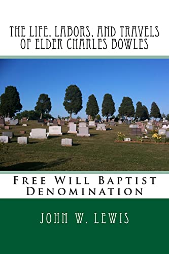 The Life, Labors, and Travels of Elder Charles Bowles: Free Will Baptist Denomination (History of Free Will Baptist)