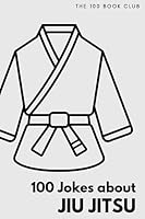 Gifts for Jiu Jitsu: 100 Jokes about Jiu Jitsu - The Ultimate Funny Gift for Jiu Jitsu, No-Gi & Japanese Jiu Jitsu Enthusiasts (100 Jokes about Everything!) B0CHG8TLNK Book Cover