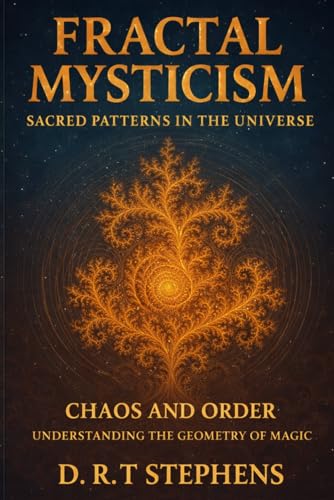 Fractal Mysticism: Sacred Patterns In The Universe: Chaos And Order: Understanding The Geometry Of Magic