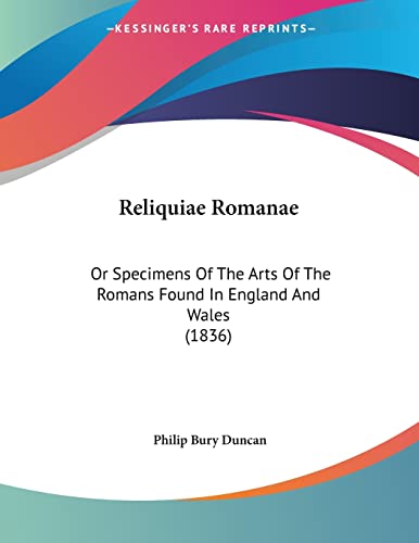 Reliquiae Romanae: Or Specimens of the Arts of the Romans Found in England and Wales