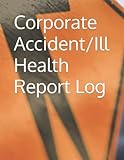 Corporate Accident/Ill Health Report Log: Detailed Accident/Incident/Ill Health/Near Miss Report Log. Perfect for Schools, Offices, Workplaces and Venues. Health And Safety Record Book. A4/150 pages.