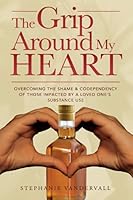The Grip Around My Heart: Overcoming the Shame and Codependency of Those Impacted by A Loved One’s Substance Use Addiction 1950894533 Book Cover
