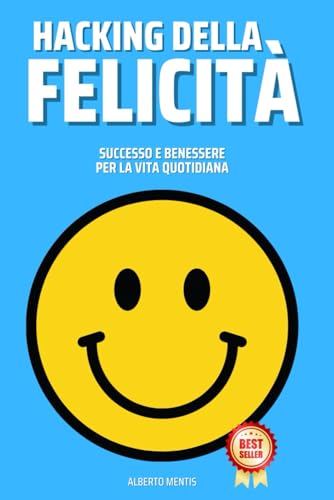 Hacking Della Felicità: Successo e Benessere Per La Vita Quotidiana (Italian Edition)