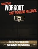 Basketball Workout Shot Tracking Notebook: Step by Step Guide to Track Your Scores and Improve Your Skills