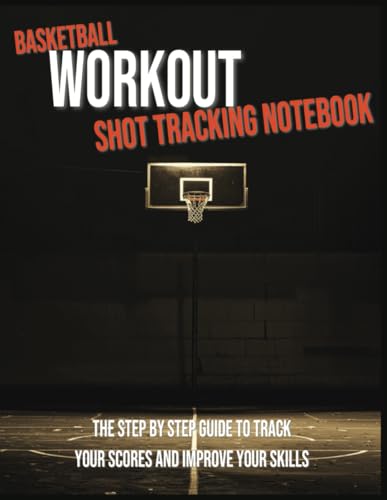 Basketball Workout Shot Tracking Notebook: Step by Step Guide to Track Your Scores and Improve Your...