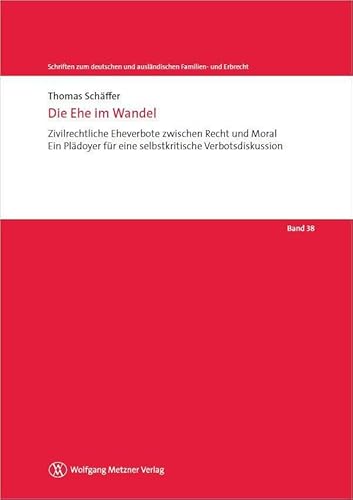 Die Ehe im Wandel: Zivilrechtliche Eheverbote zwischen Recht und Moral – Ein Plädoyer für eine selbstkritische Verbotsdiskussion (Schriften zum deutschen und ausländischen Familien- und Erbrecht)