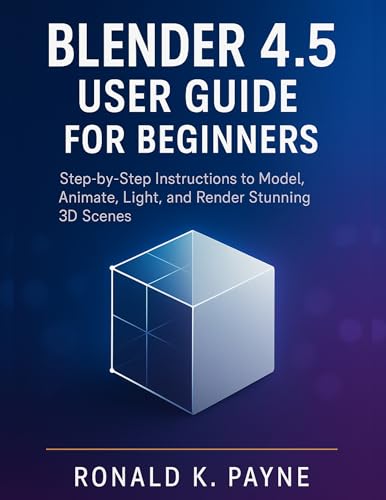 Blender 4.5 User Guide for Beginners: Step-by-Step Instructions to Model, Animate, Light, and Render Stunning 3D Scenes