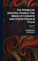 The Works of Anatole France: The Bride of Corinth and Other Poems & Plays 1025471628 Book Cover
