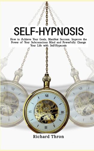 Self-Hypnosis: How to Achieve Your Goals, Manifest Success, Improve the Power of Your Subconscious M