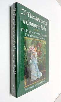 Hardcover A Paradise Out of a Common Field: The Pleasures and Plenty of the Victorian Garden Book