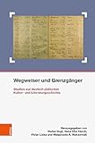  Wegweiser und Grenzgänger: Studien zur deutsch-jüdischen Kultur- und Literaturgeschichte (Schriften des Centrums für Jüdische Studien, Band 30)
