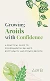 Growing Aroids with Confidence: A Practical Guide to Environmental Balance, Root Health, and Steady Growth