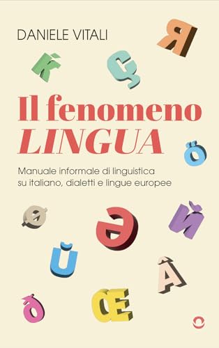 Il Fenomeno Lingua. Manuale Informale Di Linguistica Su Italiano, Dialetti E Lingue Europee