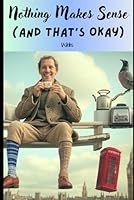 Nothing Makes Sense (And That’s Okay) B0F5M5FLMK Book Cover