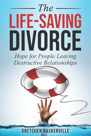 The Life-Saving Divorce: Hope for People Leaving Destructive Relationships