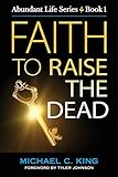 Faith To Raise The Dead (Abundant Life Series)