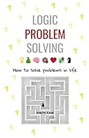 Logic Problem Solving: How to Solve Problems in Life 1670319415 Book Cover