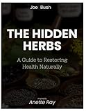 The Natural Hidden Roots of Wellness Remedies and Herbs: A Guide to Restoring Health Naturally Inspired by Annette Ray