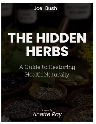 The Natural Hidden Roots of Wellness Remedies and Herbs: A Guide to Restoring Health Naturally Inspired by Annette Ray