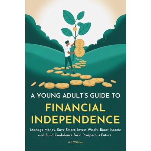 A YOUNG ADULT’S GUIDE TO FINANCIAL INDEPENDENCE: How to Manage Money, Save Smart, Invest Wisely, Boost Income, and Build Confidence for a Prosperous Future Paperback – August 5, 2025