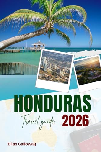 HONDURAS TRAVEL GUIDE 2026: Discover the Heart of Central America: A Complete Guide to Honduras’ Natural Beauty and Cultural Riches