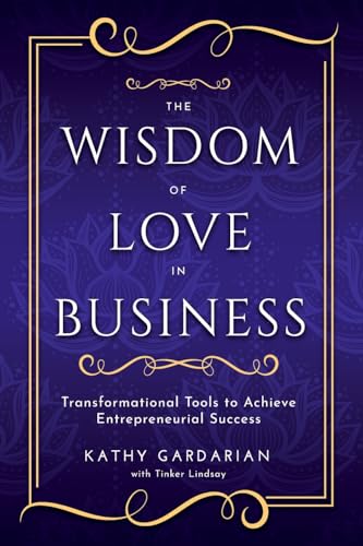 The Wisdom of Love in Business: Transformational Tools to Achieve Entrepreneurial Success
