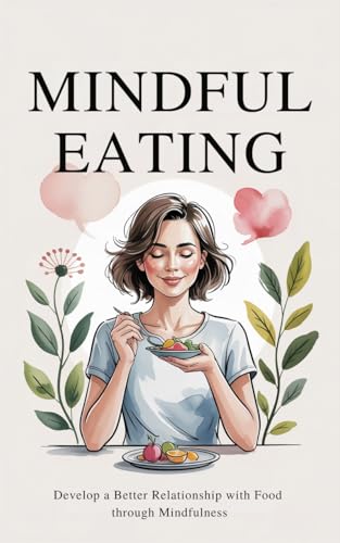 Mindful Eating: Develop a Better Relationship with Food through Mindfulness,