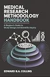 Medical Research Methodology Handbook: A Beginner's Guide to Study Design and Scientific Inquiry (Medical Handbook for Beginners)
