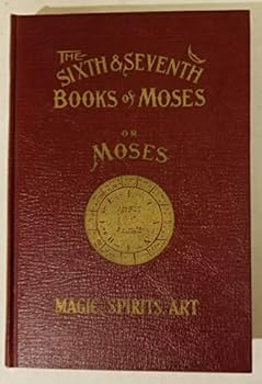 The Sixth and Seventh Books of Moses: The Mystery of All Mysteries. The Citation on All Spirits....The Wonderful Magical and Spirit Arts....Rare Old Mosaic Books of the Talmud and Cabala. Contains One