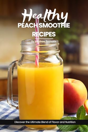 Healthy Peach Smoothie Recipes: Easy, simple & delicious recipe cookbook