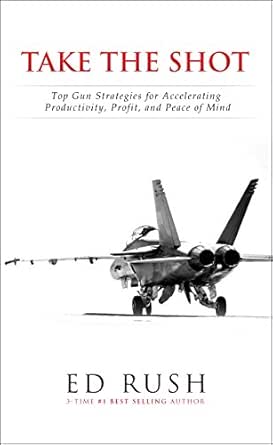 Take The Shot: Top Gun Strategies for Accelerating, Profit, Productivity, and Peace of Mi