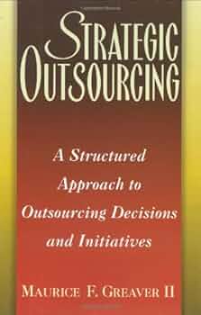 Strategic Outsourcing: A Structured Approach to Outsourcing