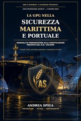 LA GPG NELLA SICUREZZA MARITTIMA È PORTUALE: MANUALE DI PREPARAZIONE ALLA CERTIFICAZIONE PREVISTA DAL D.M. 154/2009 Compiti, limiti, procedure operative e simulazioni d'esame