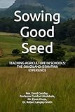 Sowing Good Seed: TEACHING AGRICULTURE IN SCHOOLS: THE SWAZILAND (ESWATINI) EXPERIENCE