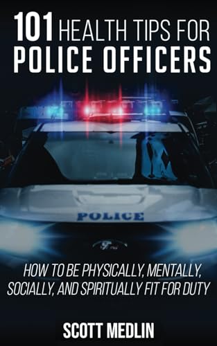 101 Health Tips For Police Officers: How To Be Physically, Mentally, Spiritually, and Socially Fit For Duty