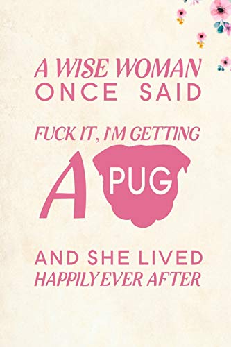 A wise Woman Once Said Fuck it, I'm Getting a Pug And She Lived Happily Ever After: Blank Lined Journal Notebook, 6