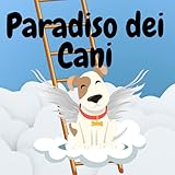  Paradiso dei Cani: Un Libro di Speranza per i Bambini che Hanno Perso il Loro Animale Domestico  Una Visita al Paradiso Degli Animali