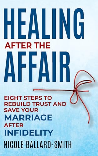 Healing After The Affair: Eight Steps to Rebuild Trust and Save Your Marriage after Infidelity