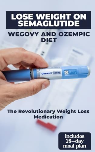 Lose Weight on Semaglutide:: Wegovy and Ozempic diet, The Revolutionary Weight Loss Medication – Include Includes 28-day meal plan