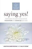 Saying Yes! Responding to God's Invitation to Transform and Engergize Our Lives 1627853480 Book Cover