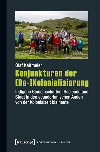 Konjunkturen der (De-)Kolonialisierung: Indigene Gemeinschaften, Hacienda und Staat in den ecuadorianischen Anden von der Kolonialzeit bis heute (Postcolonial Studies)